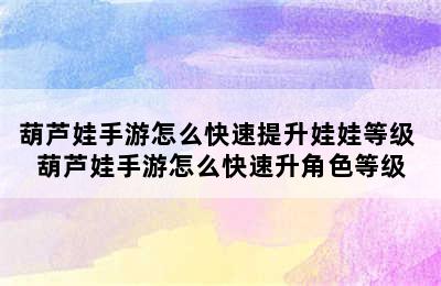 葫芦娃手游怎么快速提升娃娃等级 葫芦娃手游怎么快速升角色等级